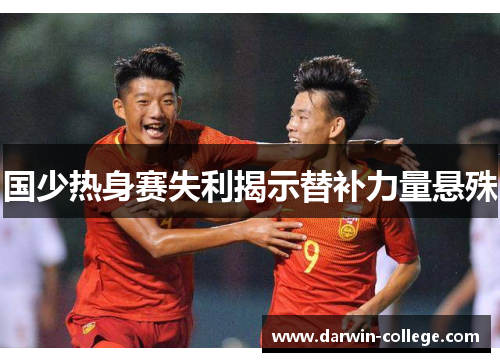 国少热身赛失利揭示替补力量悬殊