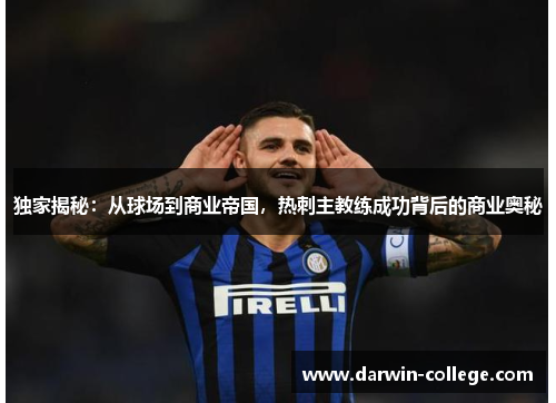 独家揭秘：从球场到商业帝国，热刺主教练成功背后的商业奥秘